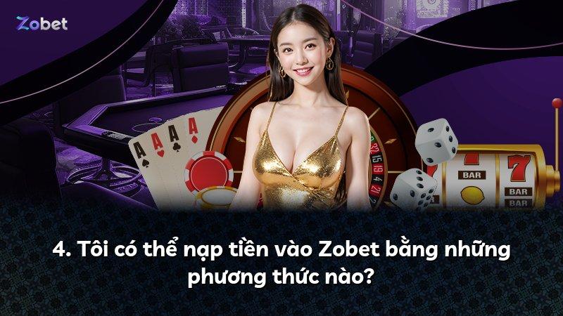 4. Tôi có thể nạp tiền vào Zobet bằng những phương thức nào?