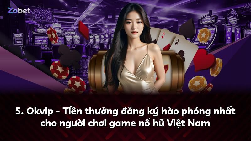 5. Okvip - Tiền thưởng đăng ký hào phóng nhất cho người chơi game nổ hũ Việt Nam