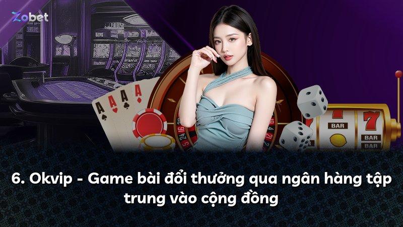 6. Okvip - Game bài đổi thưởng qua ngân hàng tập trung vào cộng đồng