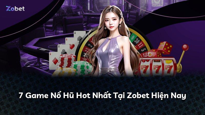 7 Game Nổ Hũ Hot Nhất Tại Zobet Hiện Nay