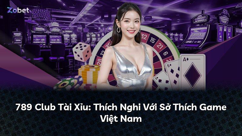 789 Club Tài Xỉu: Thích Nghi Với Sở Thích Game Việt Nam