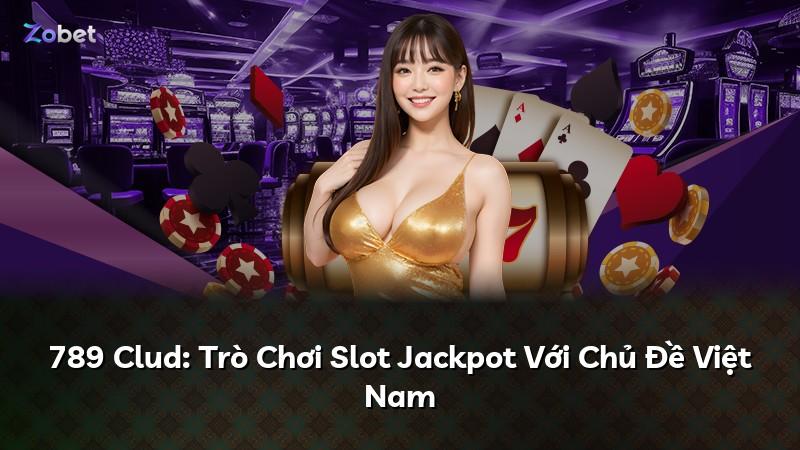 789 Clud: Trò Chơi Slot Jackpot Với Chủ Đề Việt Nam