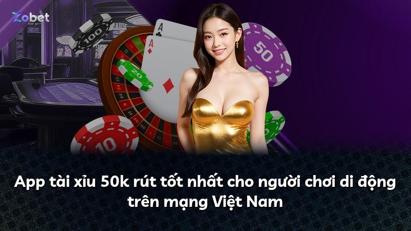 App tài xỉu 50k rút tốt nhất cho người chơi di động trên mạng Việt Nam