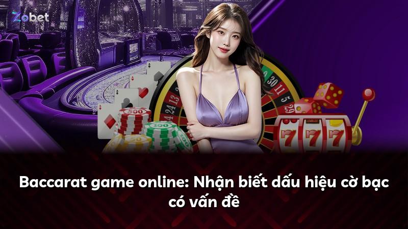 Baccarat game online: Nhận biết dấu hiệu cờ bạc có vấn đề