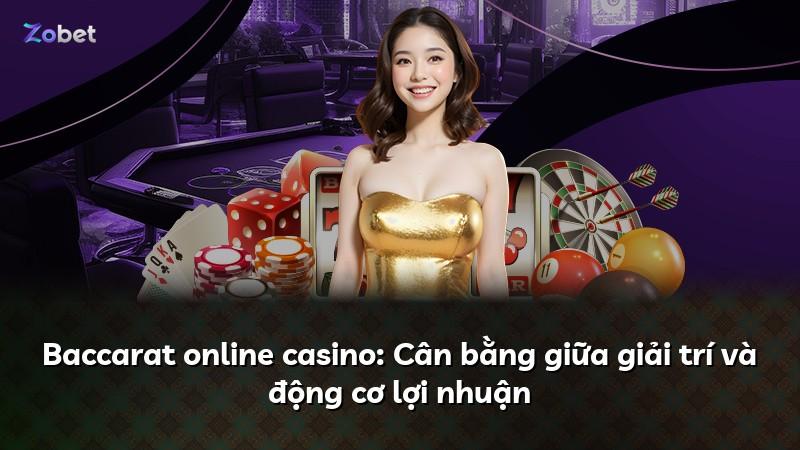 Baccarat online casino: Cân bằng giữa giải trí và động cơ lợi nhuận