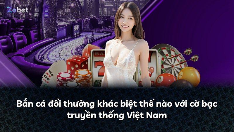 Bắn cá đổi thưởng khác biệt thế nào với cờ bạc truyền thống Việt Nam