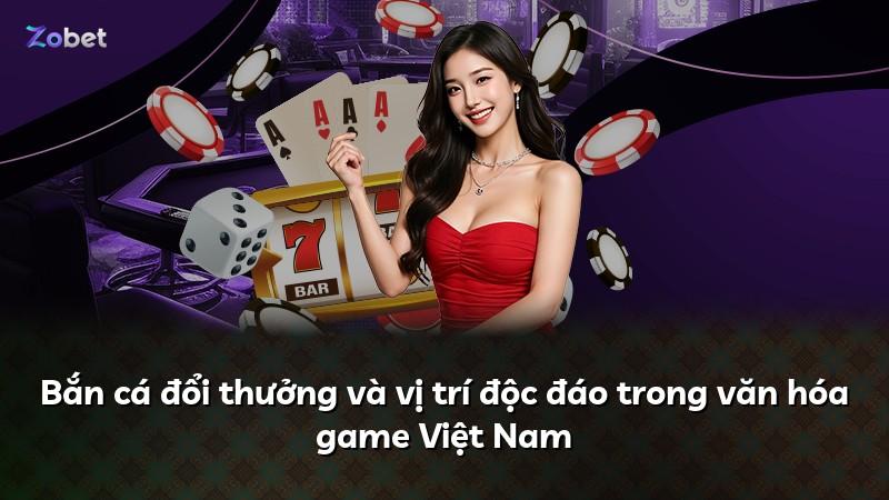 Bắn cá đổi thưởng và vị trí độc đáo trong văn hóa game Việt Nam