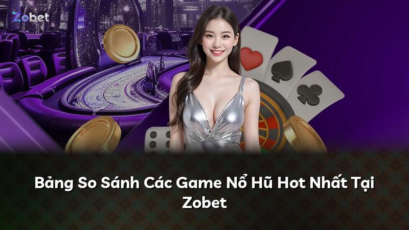 Bảng So Sánh Các Game Nổ Hũ Hot Nhất Tại Zobet