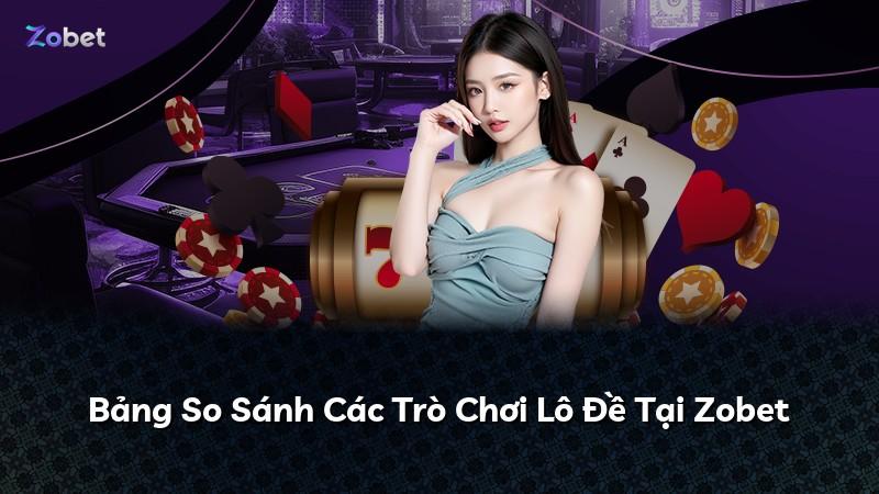 Bảng So Sánh Các Trò Chơi Lô Đề Tại Zobet