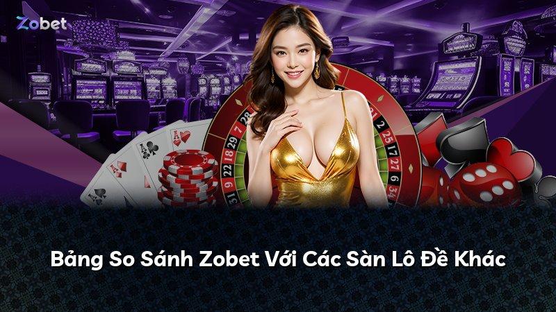 Bảng So Sánh Zobet Với Các Sàn Lô Đề Khác