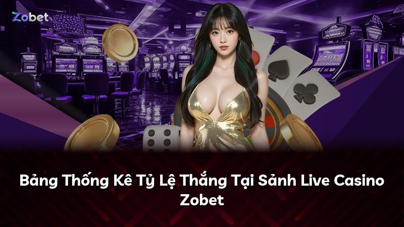 Bảng Thống Kê Tỷ Lệ Thắng Tại Sảnh Live Casino Zobet