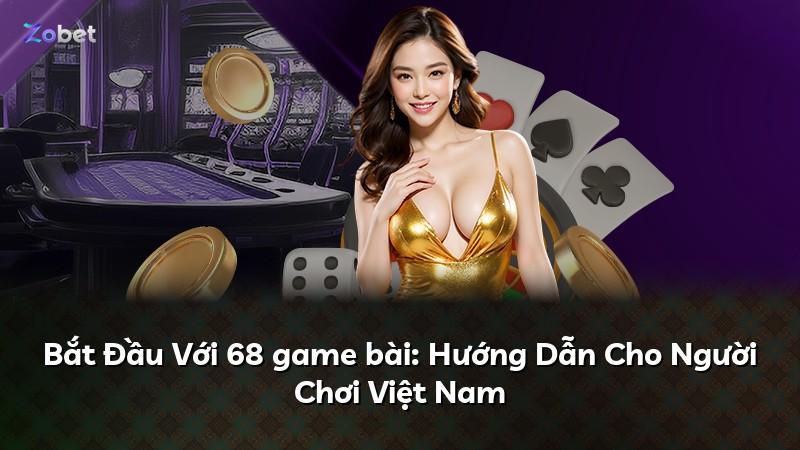 Bắt Đầu Với 68 game bài: Hướng Dẫn Cho Người Chơi Việt Nam