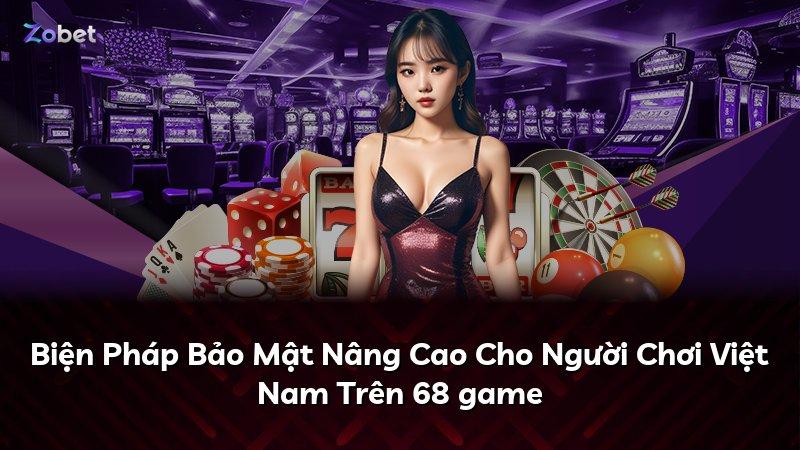 Biện Pháp Bảo Mật Nâng Cao Cho Người Chơi Việt Nam Trên 68 game