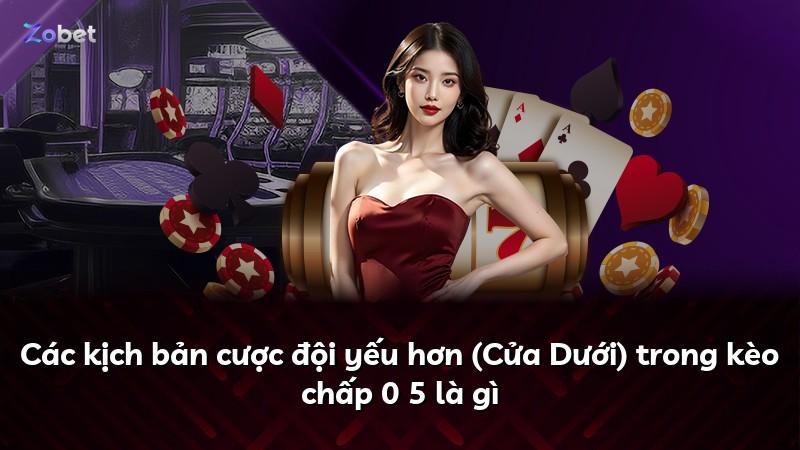 Các kịch bản cược đội yếu hơn (Cửa Dưới) trong kèo chấp 0 5 là gì