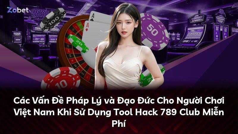 Các Vấn Đề Pháp Lý và Đạo Đức Cho Người Chơi Việt Nam Khi Sử Dụng Tool Hack 789 Club Miễn Phí
