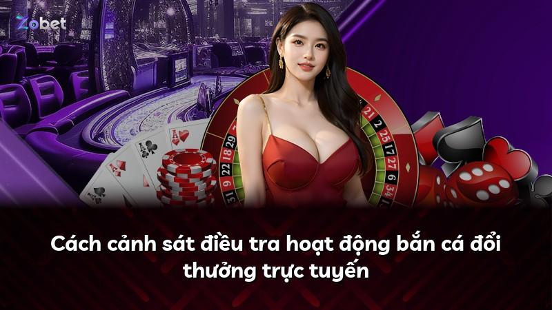 Cách cảnh sát điều tra hoạt động bắn cá đổi thưởng trực tuyến
