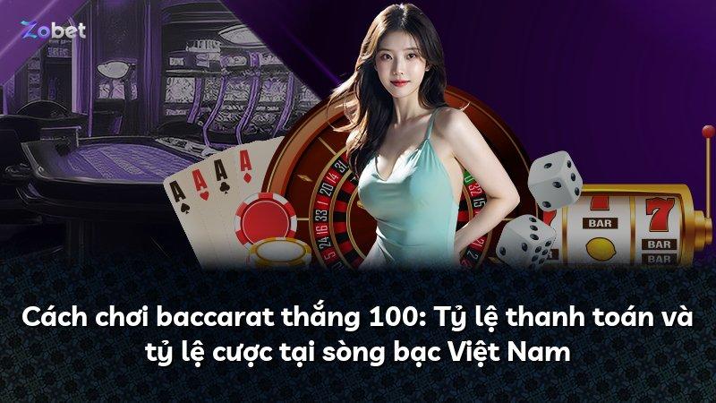 Cách chơi baccarat thắng 100: Tỷ lệ thanh toán và tỷ lệ cược tại sòng bạc Việt Nam