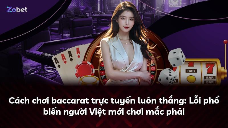 Cách chơi baccarat trực tuyến luôn thắng: Lỗi phổ biến người Việt mới chơi mắc phải