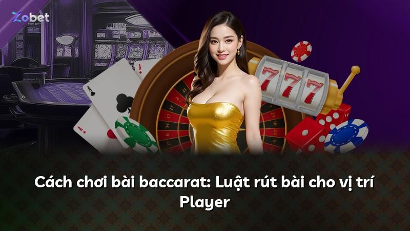 Cách chơi bài baccarat: Luật rút bài cho vị trí Player