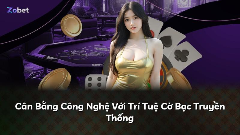 Cân Bằng Công Nghệ Với Trí Tuệ Cờ Bạc Truyền Thống
