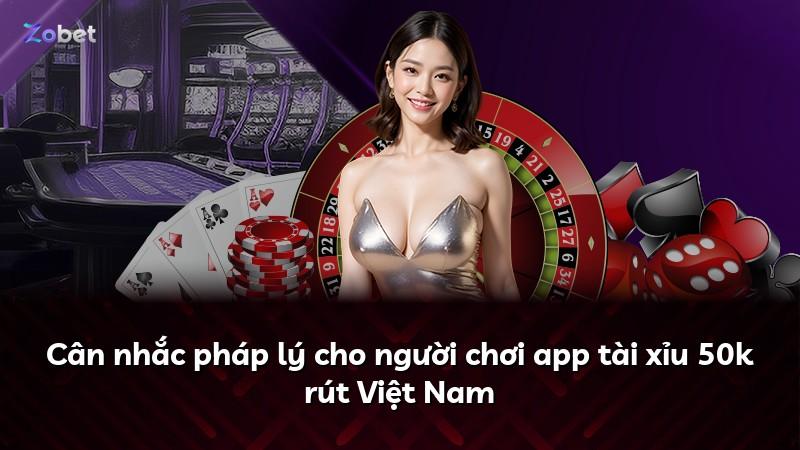 Cân nhắc pháp lý cho người chơi app tài xỉu 50k rút Việt Nam