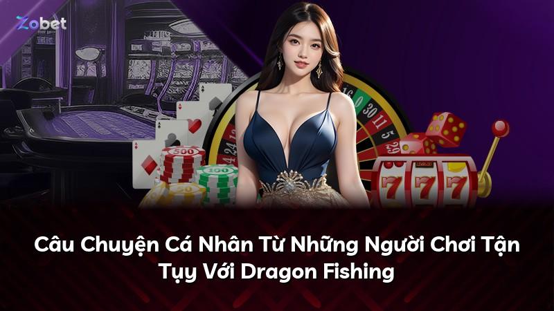 Câu Chuyện Cá Nhân Từ Những Người Chơi Tận Tụy Với Dragon Fishing