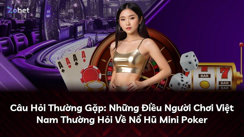 Câu Hỏi Thường Gặp: Những Điều Người Chơi Việt Nam Thường Hỏi Về Nổ Hũ Mini Poker