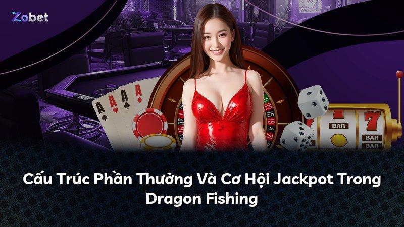 Cấu Trúc Phần Thưởng Và Cơ Hội Jackpot Trong Dragon Fishing