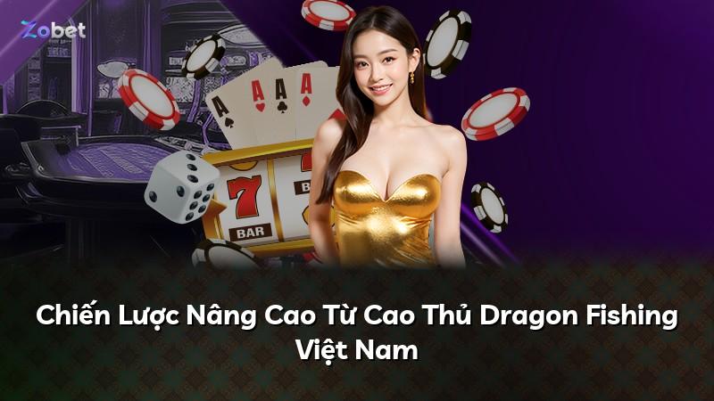 Chiến Lược Nâng Cao Từ Cao Thủ Dragon Fishing Việt Nam