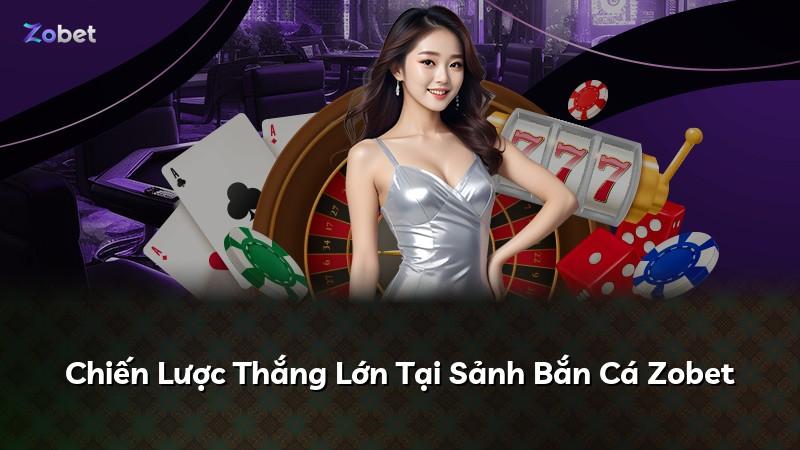 Chiến Lược Thắng Lớn Tại Sảnh Bắn Cá Zobet