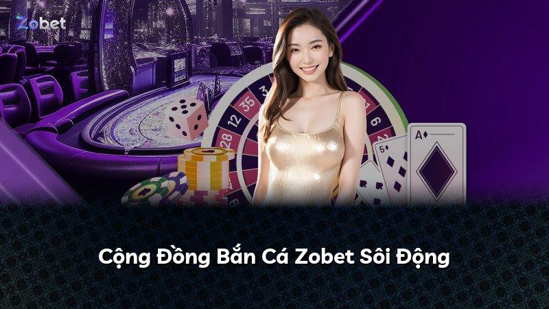 Cộng Đồng Bắn Cá Zobet Sôi Động