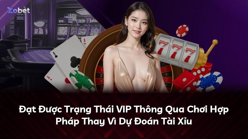 Đạt Được Trạng Thái VIP Thông Qua Chơi Hợp Pháp Thay Vì Dự Đoán Tài Xỉu