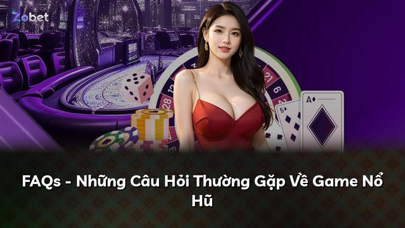 FAQs - Những Câu Hỏi Thường Gặp Về Game Nổ Hũ