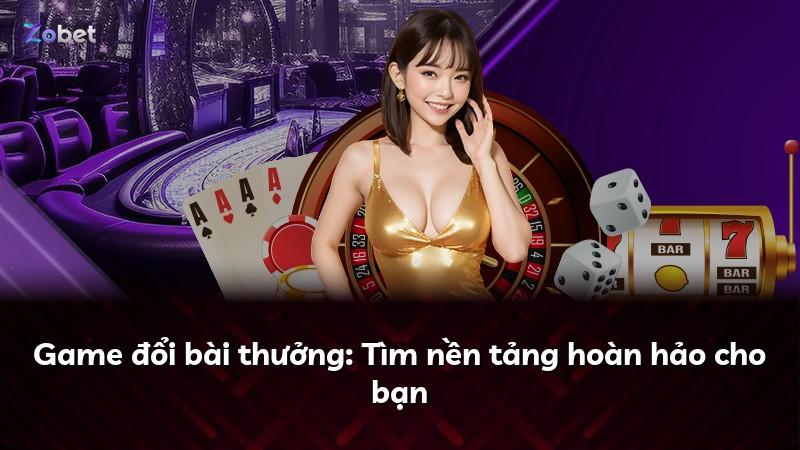 Game đổi bài thưởng: Tìm nền tảng hoàn hảo cho bạn