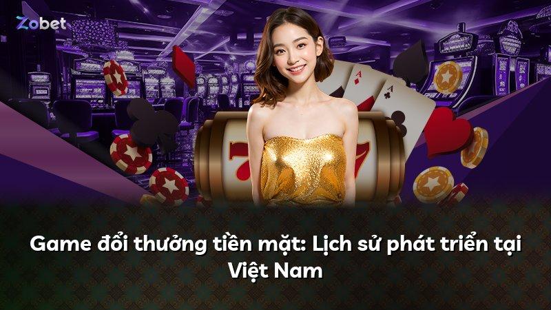 Game đổi thưởng tiền mặt: Lịch sử phát triển tại Việt Nam