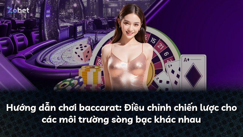 Hướng dẫn chơi baccarat: Điều chỉnh chiến lược cho các môi trường sòng bạc khác nhau