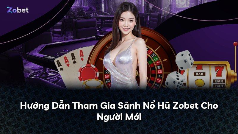 Hướng Dẫn Tham Gia Sảnh Nổ Hũ Zobet Cho Người Mới