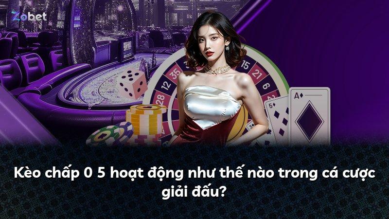 Kèo chấp 0 5 hoạt động như thế nào trong cá cược giải đấu?