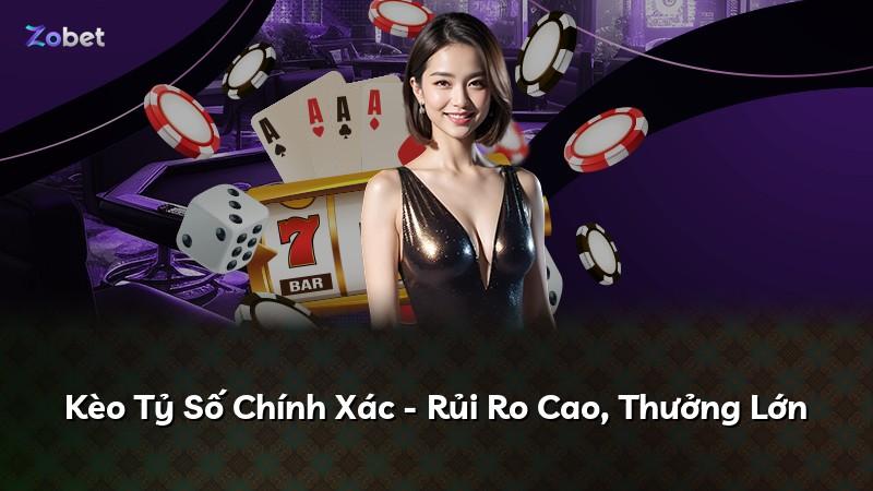 Kèo Tỷ Số Chính Xác - Rủi Ro Cao, Thưởng Lớn