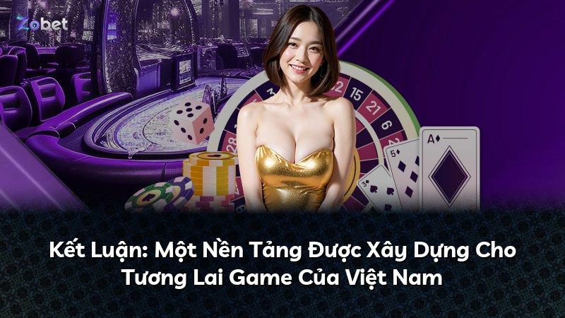 Kết Luận: Một Nền Tảng Được Xây Dựng Cho Tương Lai Game Của Việt Nam
