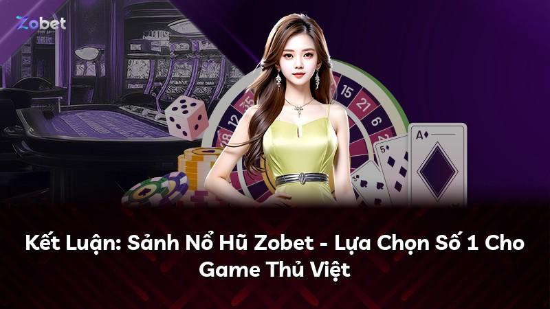 Kết Luận: Sảnh Nổ Hũ Zobet - Lựa Chọn Số 1 Cho Game Thủ Việt