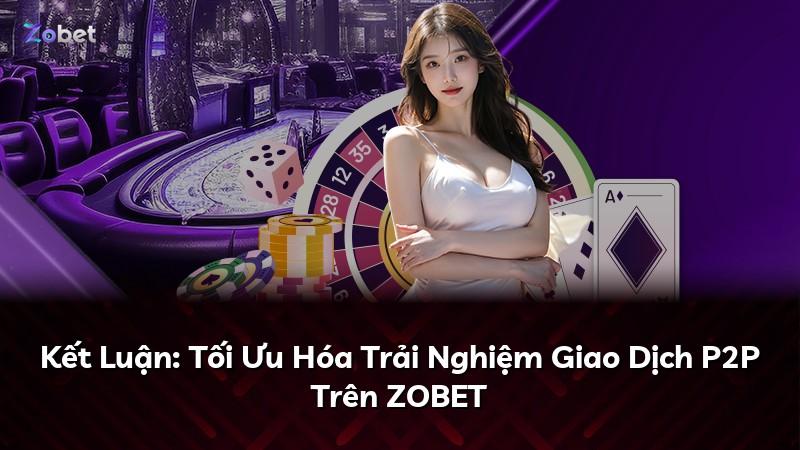 Kết Luận: Tối Ưu Hóa Trải Nghiệm Giao Dịch P2P Trên ZOBET