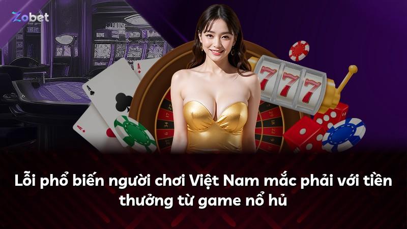 Lỗi phổ biến người chơi Việt Nam mắc phải với tiền thưởng từ game nổ hủ