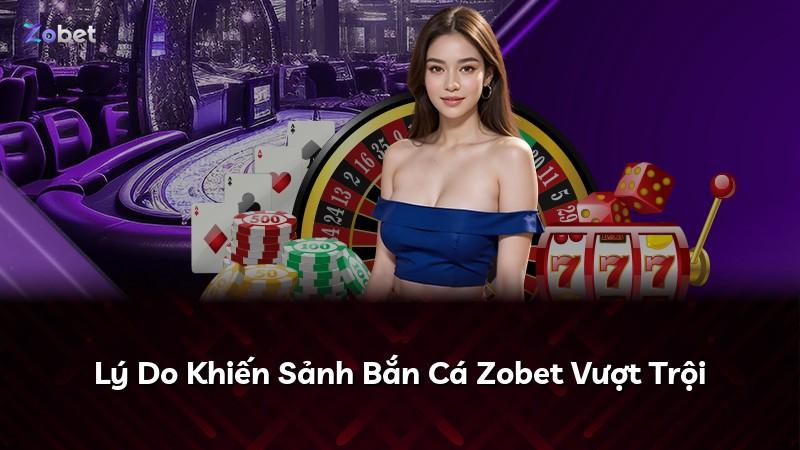 Lý Do Khiến Sảnh Bắn Cá Zobet Vượt Trội