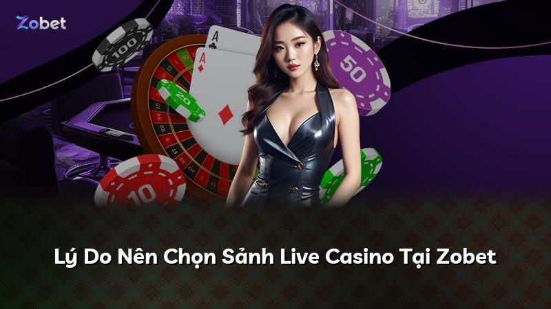 Lý Do Nên Chọn Sảnh Live Casino Tại Zobet