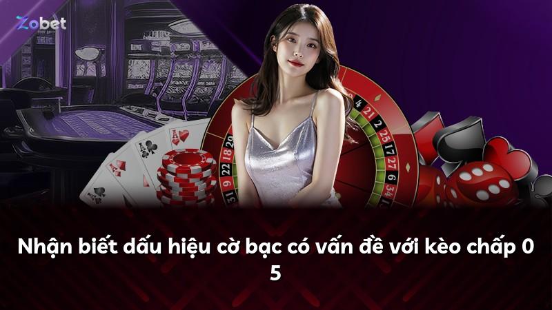Nhận biết dấu hiệu cờ bạc có vấn đề với kèo chấp 0 5