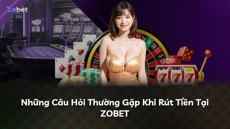 Những Câu Hỏi Thường Gặp Khi Rút Tiền Tại ZOBET