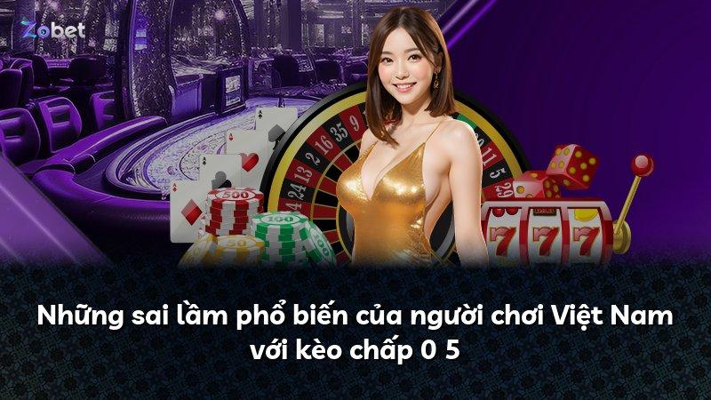 Những sai lầm phổ biến của người chơi Việt Nam với kèo chấp 0 5