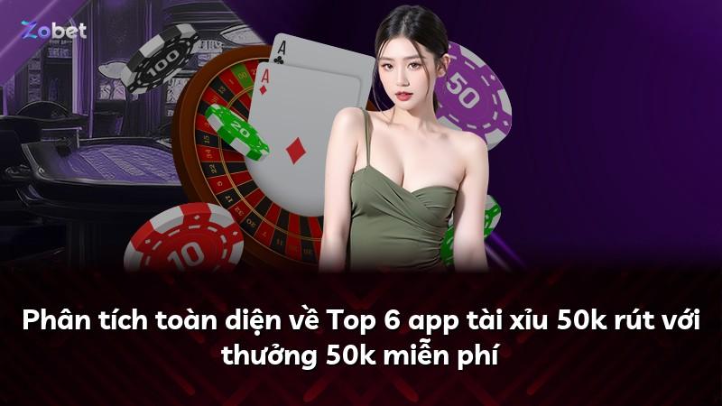 Phân tích toàn diện về Top 6 app tài xỉu 50k rút với thưởng 50k miễn phí