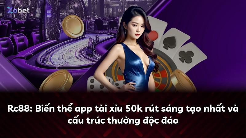 Rc88: Biến thể app tài xỉu 50k rút sáng tạo nhất và cấu trúc thưởng độc đáo